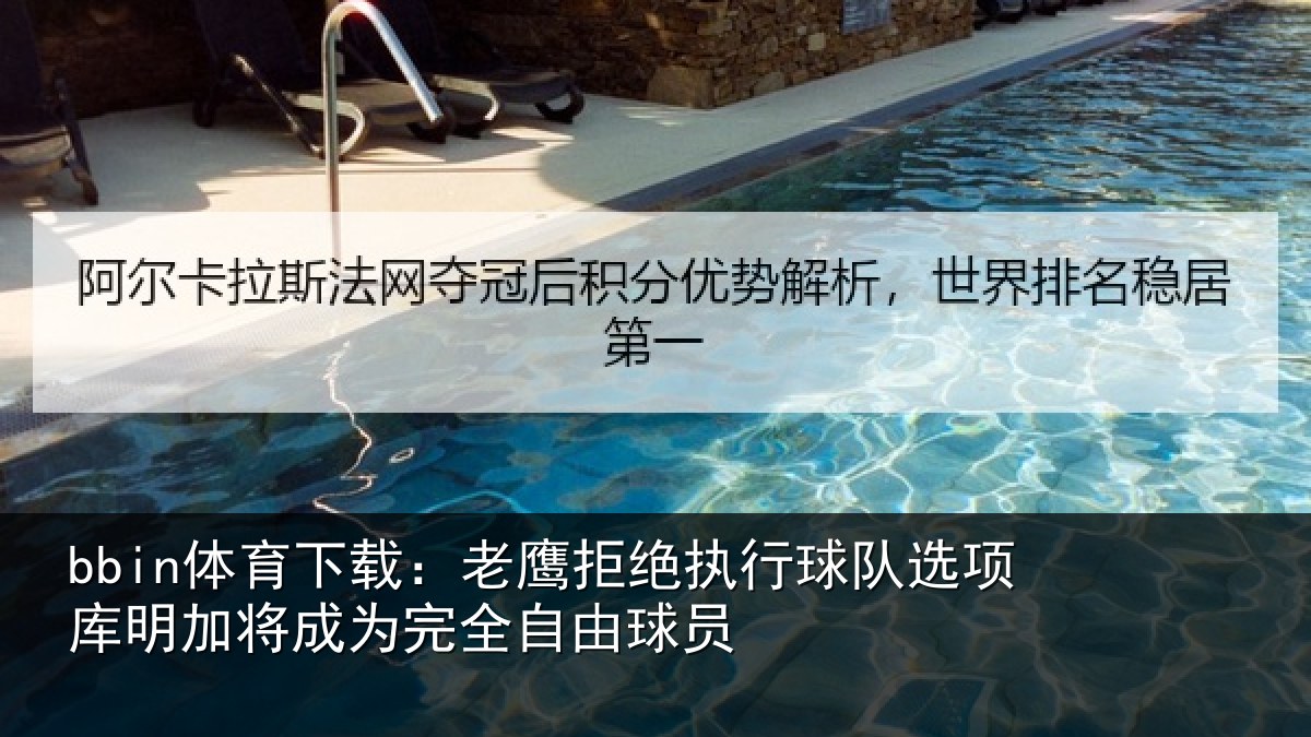 bbin体育下载：老鹰拒绝执行球队选项库明加将成为完全自由球员