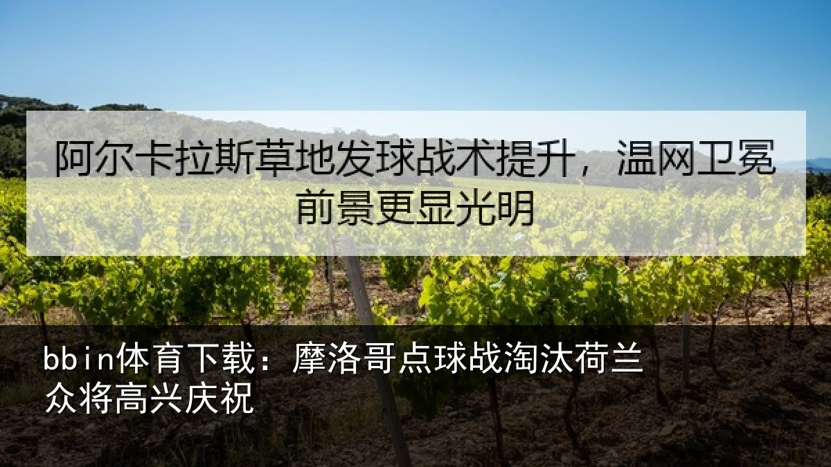 bbin体育下载：摩洛哥点球战淘汰荷兰众将高兴庆祝