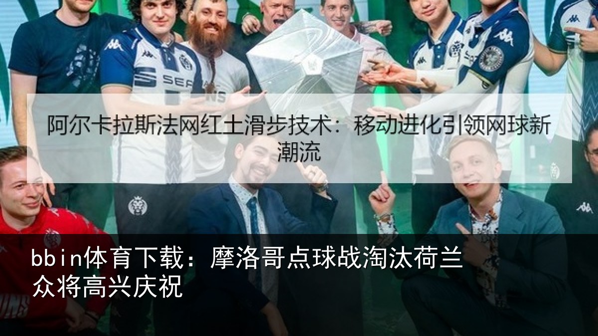 bbin体育下载：摩洛哥点球战淘汰荷兰众将高兴庆祝