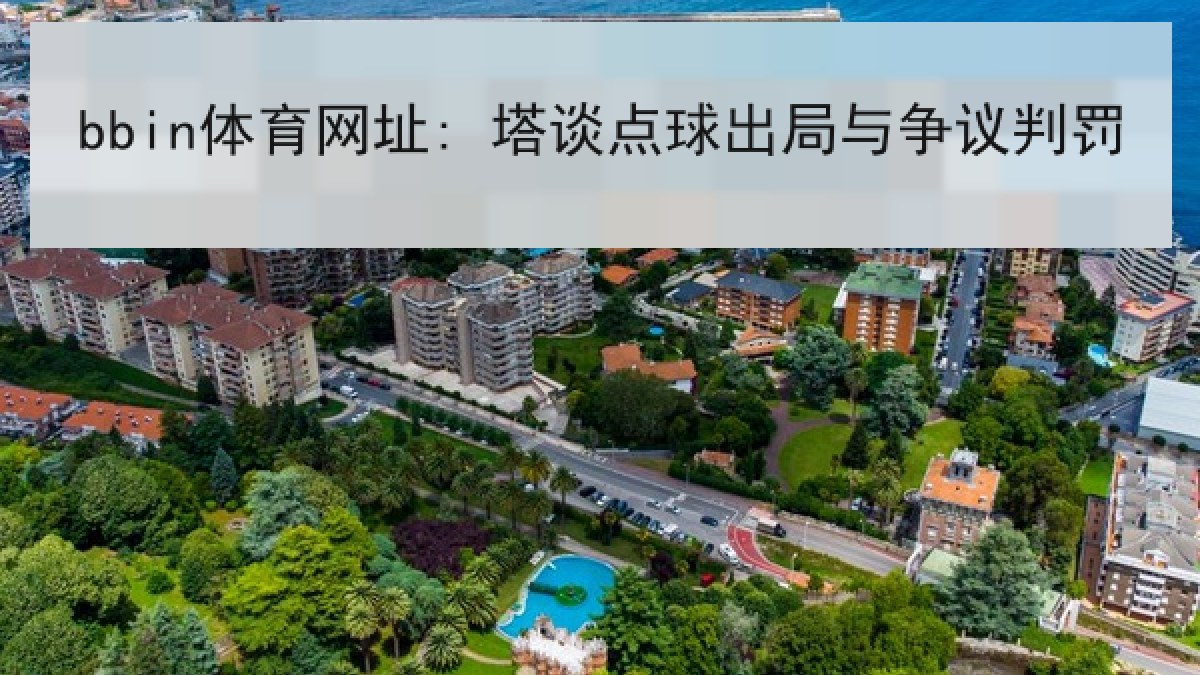 bbin体育网址: 塔谈点球出局与争议判罚