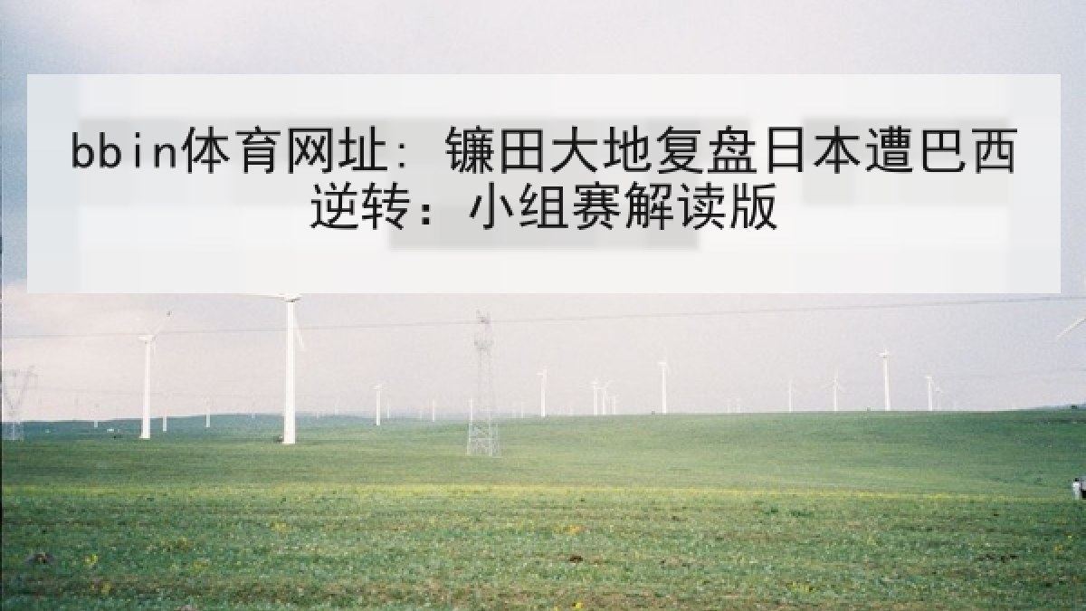 bbin体育网址: 镰田大地复盘日本遭巴西逆转：小组赛解读版