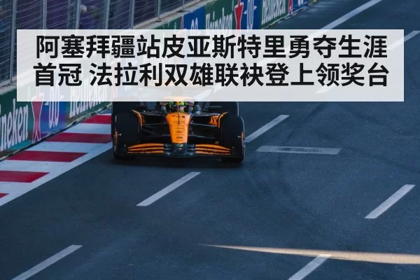 阿塞拜疆站皮亚斯特里勇夺生涯首冠 法拉利双雄联袂登上领奖台
