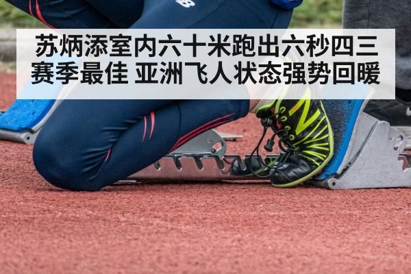 苏炳添室内六十米跑出六秒四三赛季最佳 亚洲飞人状态强势回暖