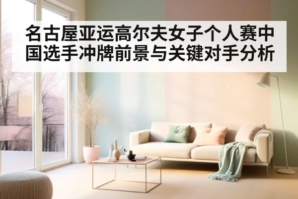 名古屋亚运高尔夫女子个人赛中国选手冲牌前景与关键对手分析